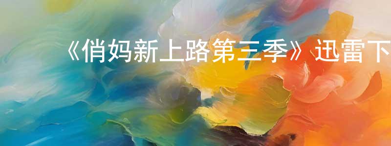 ﻿蔡满满的动漫综艺大全,﻿《俏妈新上路第三季》迅雷下载/在线观看-都市情感-美剧天堂